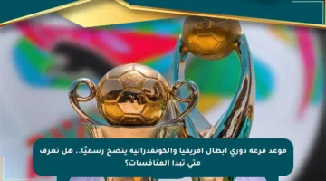 موعد قرعة دوري أبطال إفريقيا والكونفدرالية يتضح رسميًا.. هل تعرف متى تبدأ المنافسات؟